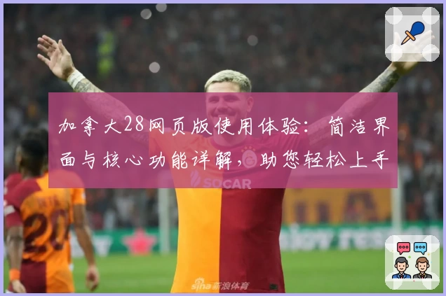 加拿大28网页版使用体验：简洁界面与核心功能详解，助您轻松上手