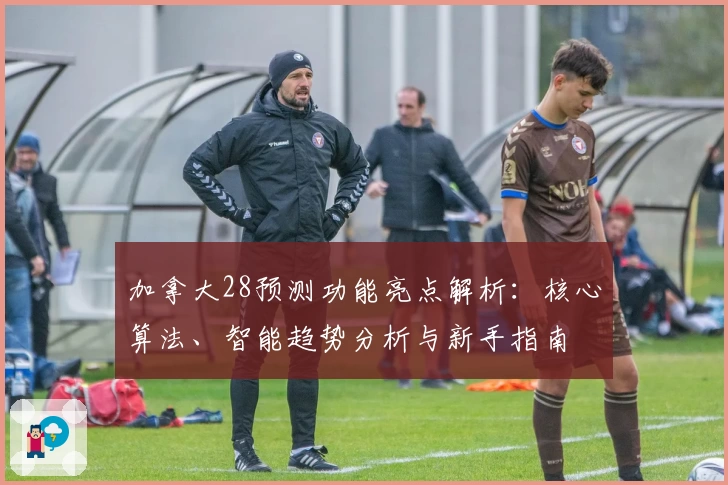 加拿大28预测功能亮点解析：核心算法、智能趋势分析与新手指南