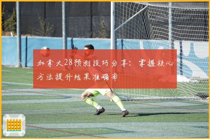 加拿大28预测技巧分享：掌握核心方法提升结果准确率