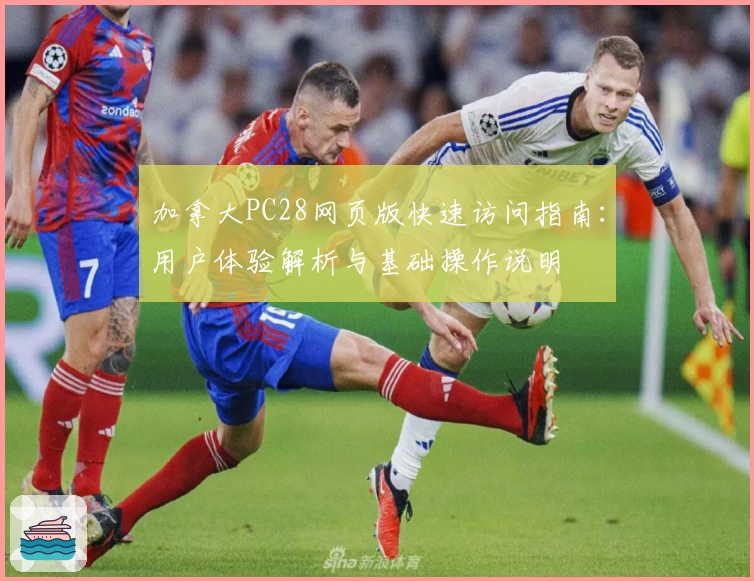加拿大PC28网页版快速访问指南：用户体验解析与基础操作说明