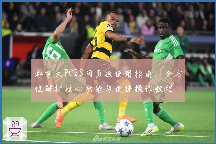 加拿大PC28网页版使用指南：全方位解析核心功能与便捷操作教程