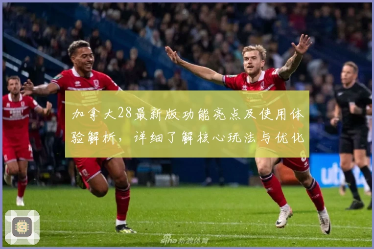 加拿大28最新版功能亮点及使用体验解析，详细了解核心玩法与优化升级