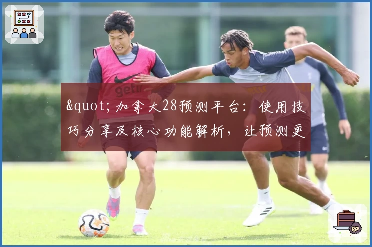 "加拿大28预测平台：使用技巧分享及核心功能解析，让预测更便捷高效"