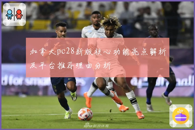 加拿大pc28新版核心功能亮点解析及平台推荐理由分析