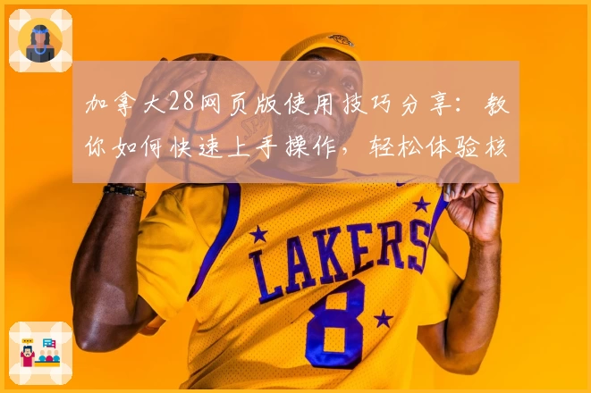 加拿大28网页版使用技巧分享：教你如何快速上手操作，轻松体验核心玩法