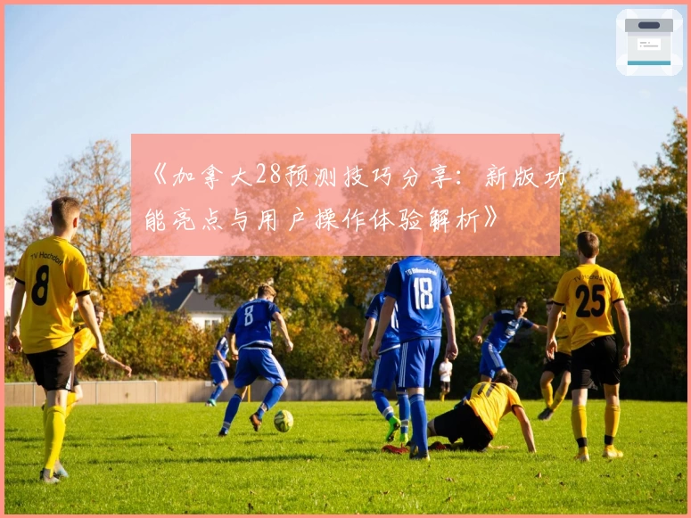 《加拿大28预测技巧分享：新版功能亮点与用户操作体验解析》