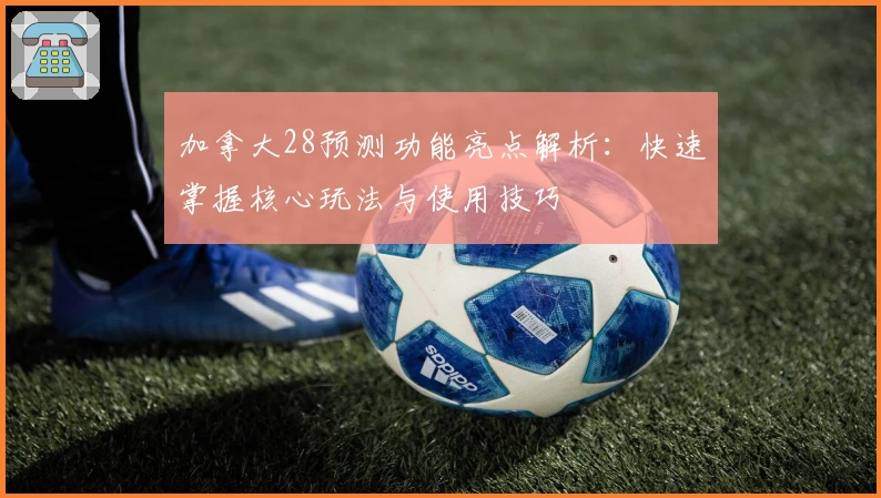 加拿大28预测功能亮点解析：快速掌握核心玩法与使用技巧