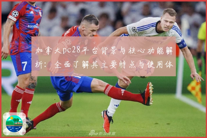 加拿大pc28平台背景与核心功能解析：全面了解其主要特点与使用体验