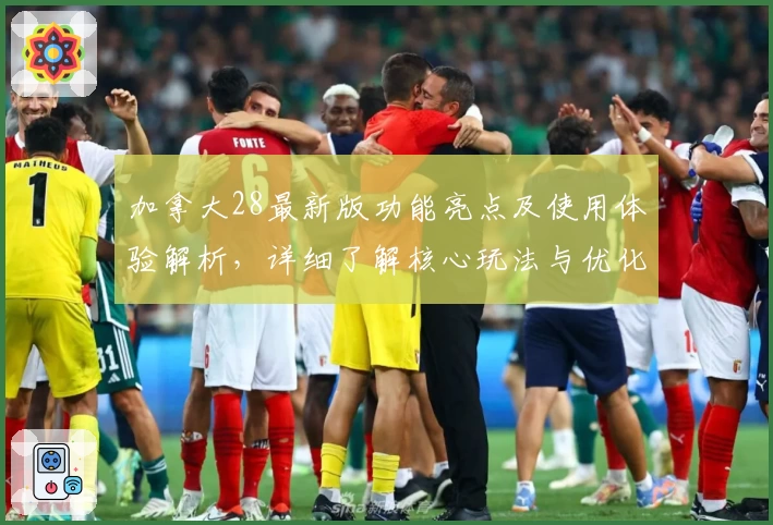 加拿大28最新版功能亮点及使用体验解析，详细了解核心玩法与优化升级