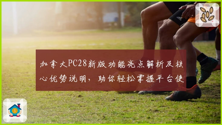 加拿大PC28新版功能亮点解析及核心优势说明，助你轻松掌握平台使用技巧