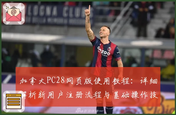 加拿大PC28网页版使用教程：详细解析新用户注册流程与基础操作技巧